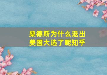 桑德斯为什么退出美国大选了呢知乎