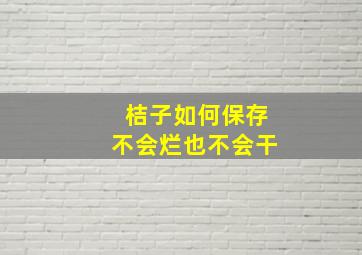 桔子如何保存不会烂也不会干