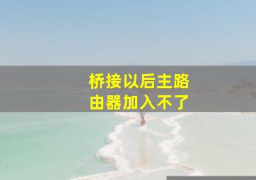 桥接以后主路由器加入不了