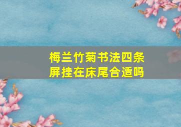 梅兰竹菊书法四条屏挂在床尾合适吗