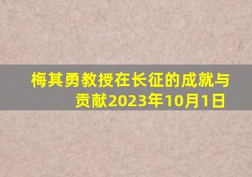 梅其勇教授在长征的成就与贡献2023年10月1日