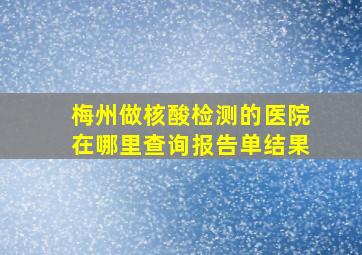 梅州做核酸检测的医院在哪里查询报告单结果