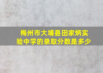 梅州市大埔县田家炳实验中学的录取分数是多少