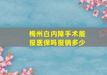 梅州白内障手术能报医保吗报销多少