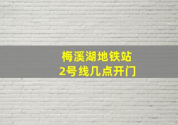 梅溪湖地铁站2号线几点开门