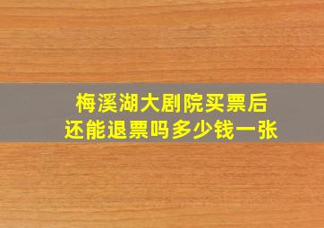 梅溪湖大剧院买票后还能退票吗多少钱一张