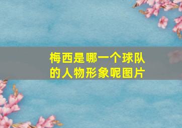 梅西是哪一个球队的人物形象呢图片