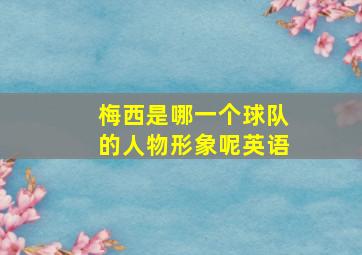 梅西是哪一个球队的人物形象呢英语