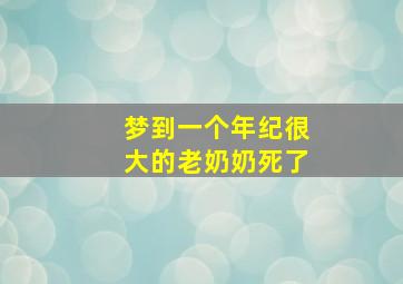 梦到一个年纪很大的老奶奶死了