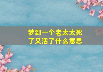 梦到一个老太太死了又活了什么意思