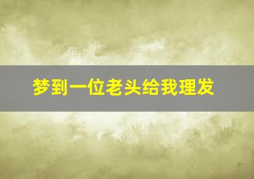 梦到一位老头给我理发