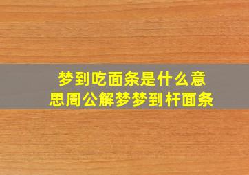 梦到吃面条是什么意思周公解梦梦到杆面条