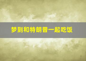 梦到和特朗普一起吃饭