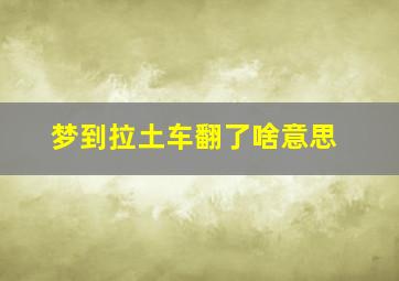 梦到拉土车翻了啥意思