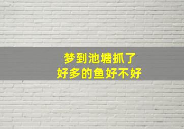 梦到池塘抓了好多的鱼好不好