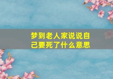 梦到老人家说说自己要死了什么意思