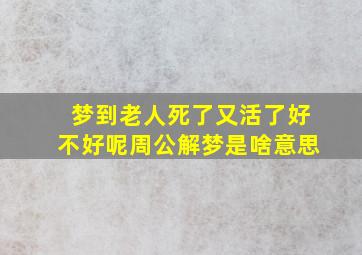 梦到老人死了又活了好不好呢周公解梦是啥意思