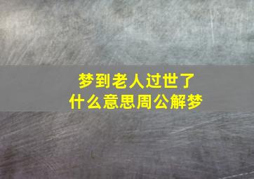 梦到老人过世了什么意思周公解梦