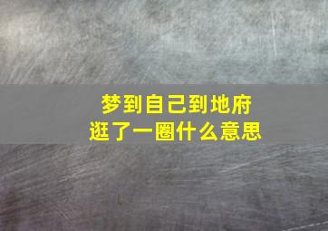 梦到自己到地府逛了一圈什么意思