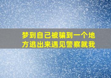 梦到自己被骗到一个地方逃出来遇见警察就我