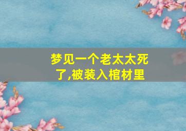 梦见一个老太太死了,被装入棺材里