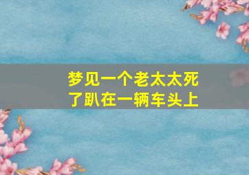 梦见一个老太太死了趴在一辆车头上