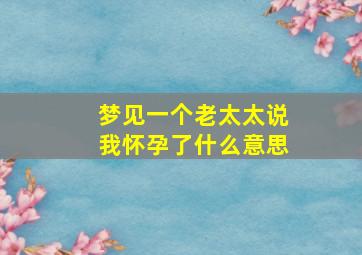 梦见一个老太太说我怀孕了什么意思