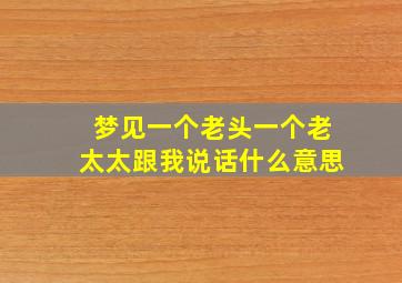 梦见一个老头一个老太太跟我说话什么意思