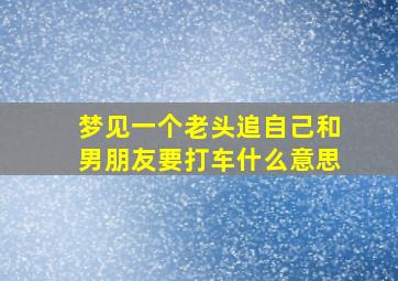 梦见一个老头追自己和男朋友要打车什么意思