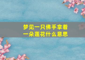 梦见一只佛手拿着一朵莲花什么意思