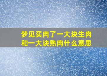 梦见买肉了一大块生肉和一大块熟肉什么意思