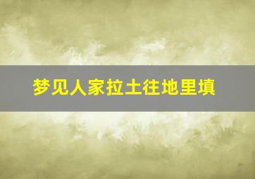 梦见人家拉土往地里填