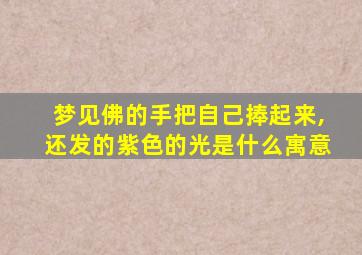 梦见佛的手把自己捧起来,还发的紫色的光是什么寓意