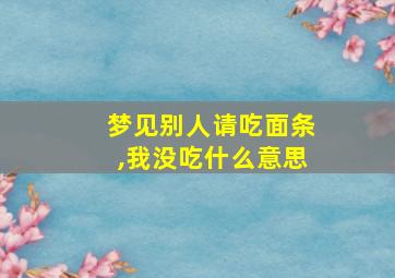 梦见别人请吃面条,我没吃什么意思