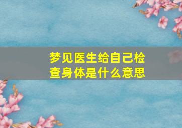 梦见医生给自己检查身体是什么意思