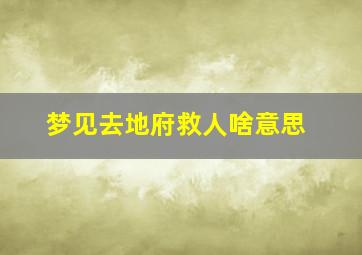 梦见去地府救人啥意思