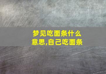 梦见吃面条什么意思,自己吃面条