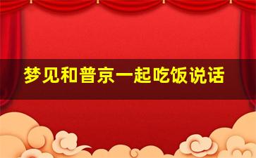 梦见和普京一起吃饭说话