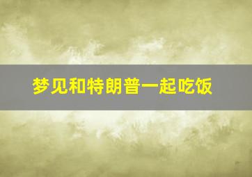 梦见和特朗普一起吃饭