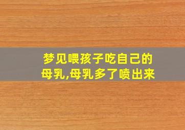 梦见喂孩子吃自己的母乳,母乳多了喷出来