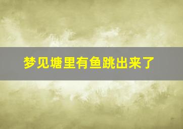 梦见塘里有鱼跳出来了