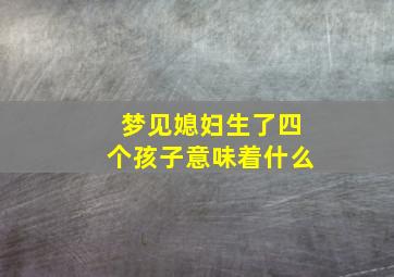 梦见媳妇生了四个孩子意味着什么