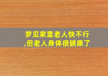 梦见家里老人快不行,但老人身体很健康了