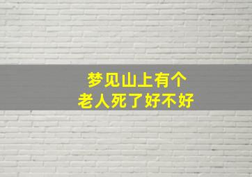 梦见山上有个老人死了好不好