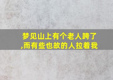 梦见山上有个老人跨了,而有些也故的人拉着我