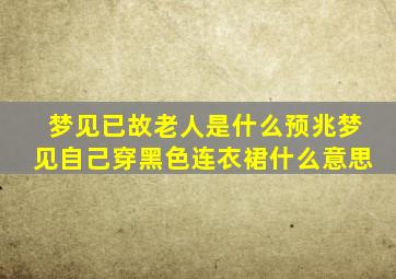 梦见已故老人是什么预兆梦见自己穿黑色连衣裙什么意思