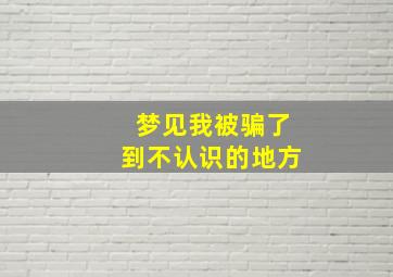 梦见我被骗了到不认识的地方