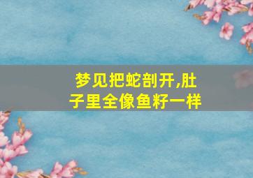 梦见把蛇剖开,肚子里全像鱼籽一样