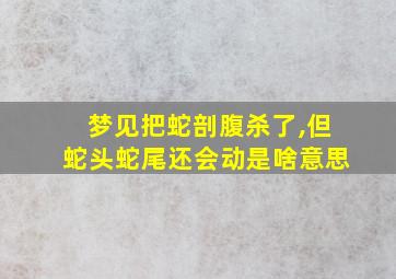 梦见把蛇剖腹杀了,但蛇头蛇尾还会动是啥意思