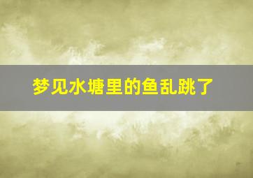 梦见水塘里的鱼乱跳了